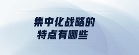 集中化戰(zhàn)略的特點有哪些