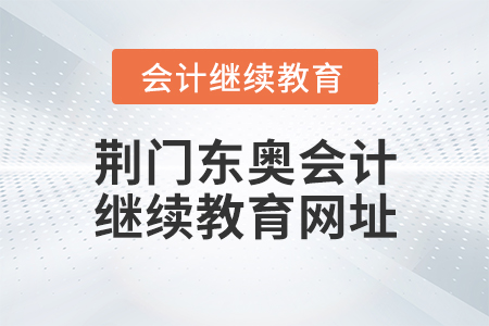 荊門東奧會(huì)計(jì)繼續(xù)教育網(wǎng)址