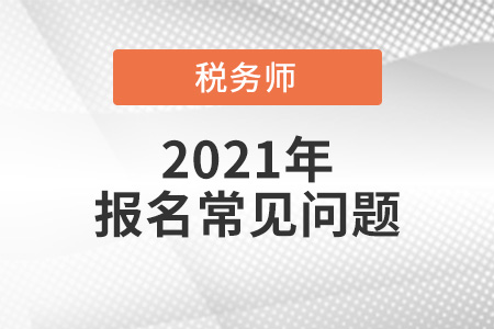 2021年稅務(wù)師報(bào)名時(shí)間、報(bào)名入口、考試方式