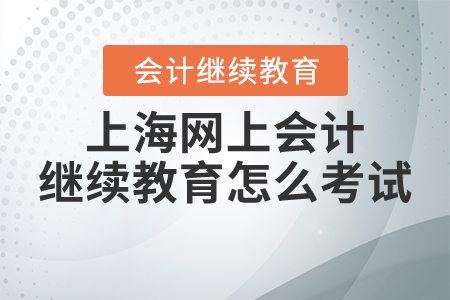 2021年上海網(wǎng)上會計繼續(xù)教育怎么考試？