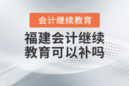 2020年福建會(huì)計(jì)繼續(xù)教育可以補(bǔ)嗎？