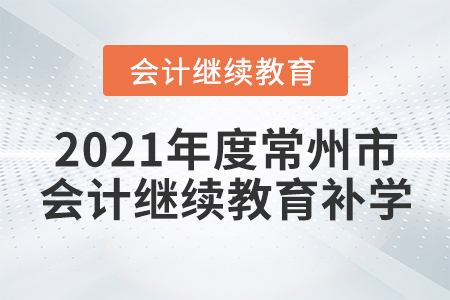2021年度常州市會(huì)計(jì)繼續(xù)教育補(bǔ)學(xué)要求