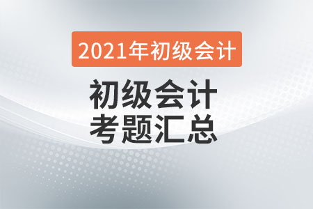2021初級(jí)會(huì)計(jì)試題初級(jí)會(huì)計(jì)實(shí)務(wù)科目考情如何？
