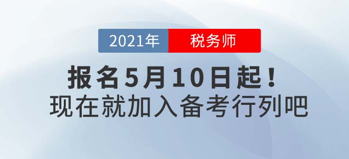 2021年稅務(wù)師報(bào)名時(shí)間5月10日起，現(xiàn)在備考正當(dāng)時(shí)！