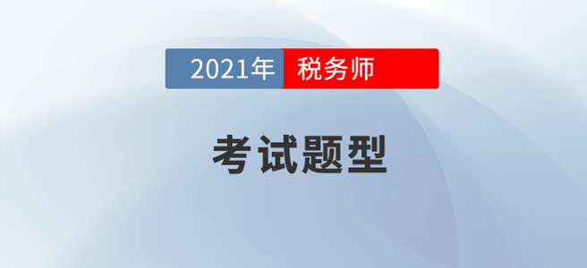 2021年稅務(wù)師考試題型已公布，考生速看！