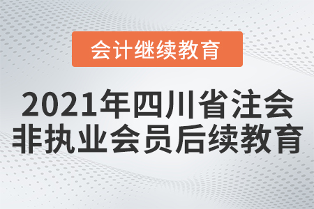 2021年四川省注會(huì)非執(zhí)業(yè)會(huì)員后續(xù)教育規(guī)則！