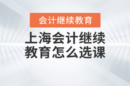 上海會(huì)計(jì)繼續(xù)教育怎么選課？