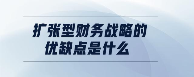 擴(kuò)張型財(cái)務(wù)戰(zhàn)略的優(yōu)缺點(diǎn)是什么