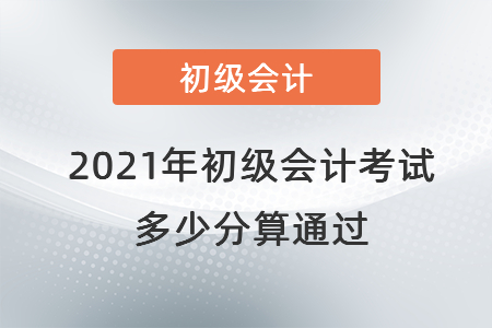 2021年初級會計考試多少分算通過