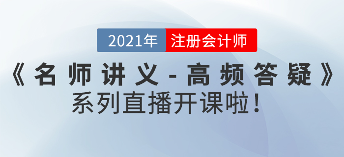 名師直播：2021年注冊會計師《名師講義-高頻答疑》直播開課啦！