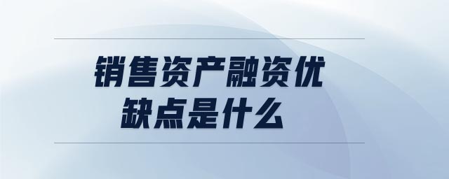 銷(xiāo)售資產(chǎn)融資優(yōu)缺點(diǎn)是什么