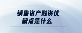 銷售資產(chǎn)融資優(yōu)缺點是什么