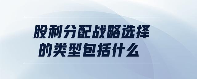 股利分配戰(zhàn)略選擇的類(lèi)型包括什么