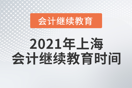 2021年上海會計(jì)繼續(xù)教育時間