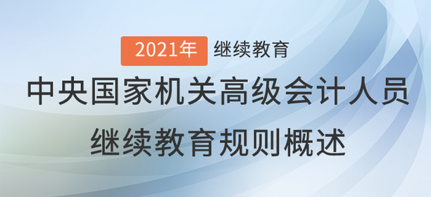 2021年中央國家機關(guān)高級會計人員繼續(xù)教育規(guī)則概述