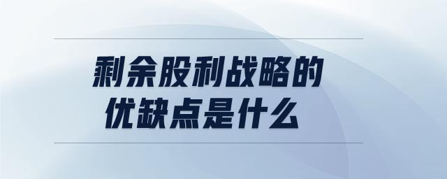 剩余股利戰(zhàn)略的優(yōu)缺點是什么