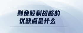 剩余股利戰(zhàn)略的優(yōu)缺點是什么
