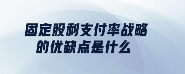 固定股利支付率戰(zhàn)略的優(yōu)缺點(diǎn)是什么