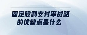 固定股利支付率戰(zhàn)略的優(yōu)缺點是什么