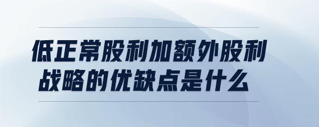 低正常股利加額外股利戰(zhàn)略的優(yōu)缺點(diǎn)是什么