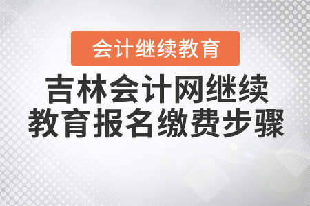 2021年吉林會(huì)計(jì)網(wǎng)繼續(xù)教育報(bào)名繳費(fèi)步驟