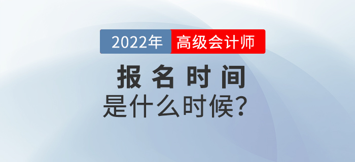備考速看！2022年高級(jí)會(huì)計(jì)師考試報(bào)名時(shí)間是什么時(shí)候？