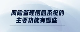 風險管理信息系統(tǒng)的主要功能有哪些
