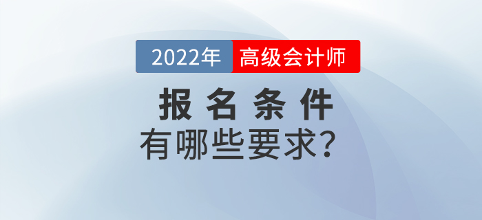 2022年高級(jí)會(huì)計(jì)師考試報(bào)名條件都有哪些？