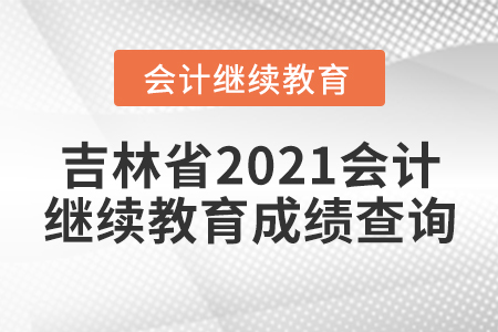 吉林省2021會(huì)計(jì)繼續(xù)教育成績(jī)查詢要求