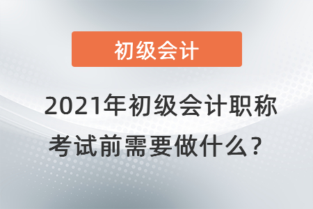 2021年初級會計職稱考試前需要做什么？