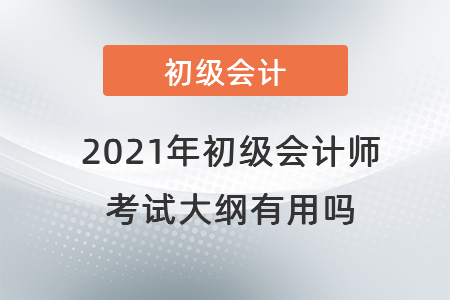 2021年初級(jí)會(huì)計(jì)師考試大綱有用嗎？