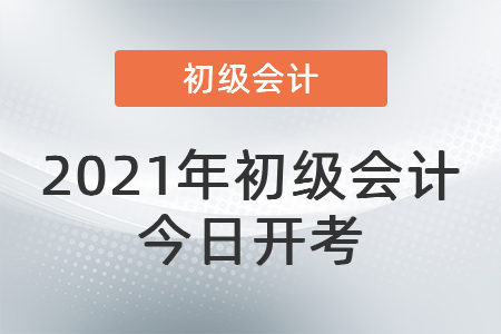 2021年度全國會計專業(yè)技術(shù)初級資格考試今日開考！
