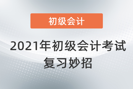 2021年初級會計(jì)考試復(fù)習(xí)妙招！