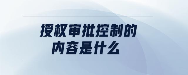 授權(quán)審批控制的內(nèi)容是什么