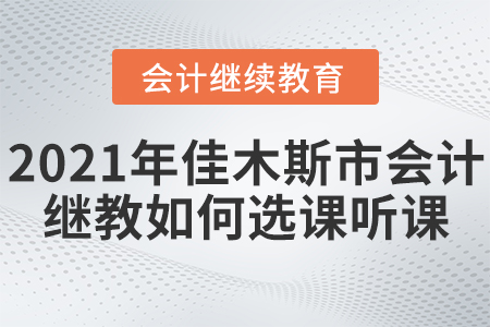 2021年佳木斯市會計繼續(xù)教育如何選課聽課？