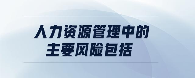 人力資源管理中的主要風(fēng)險(xiǎn)包括