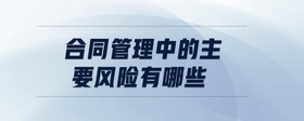 合同管理中的主要風(fēng)險(xiǎn)有哪些