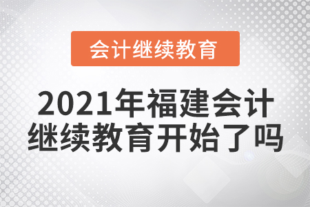 2021年福建會計繼續(xù)教育開始了嗎？