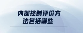 內(nèi)部控制評(píng)價(jià)方法包括哪些