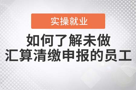 如何了解未做匯算清繳申報的員工？