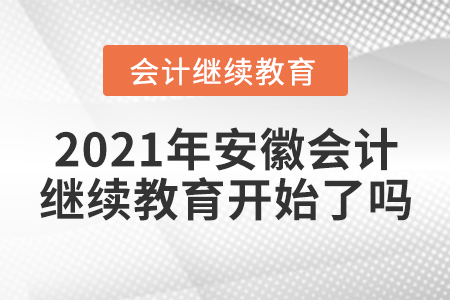 2021年安徽會(huì)計(jì)繼續(xù)教育開始了嗎？