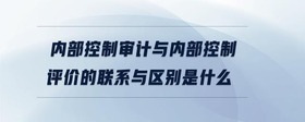 內(nèi)部控制審計(jì)與內(nèi)部控制評(píng)價(jià)的聯(lián)系與區(qū)別是什么