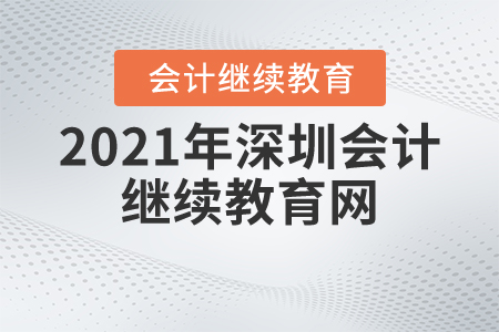 2021年深圳會計繼續(xù)教育網(wǎng)