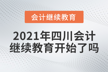 2021年四川會計繼續(xù)教育開始了嗎？