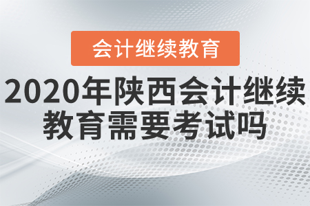 2020年陜西會計(jì)繼續(xù)教育需要考試嗎？