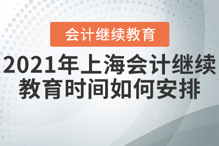 2021年上海會計繼續(xù)教育時間如何安排？