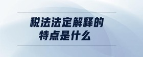 稅法法定解釋的特點是什么