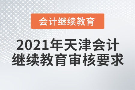 2021年天津會計繼續(xù)教育審核要求