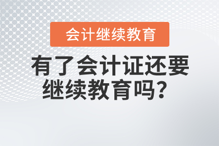 有了會(huì)計(jì)證還要繼續(xù)教育嗎？