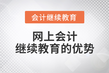 網(wǎng)上會(huì)計(jì)繼續(xù)教育的優(yōu)勢(shì)！